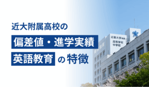近大附属高校の偏差値・進学実績・英語教育の特徴